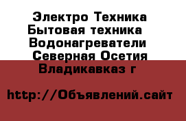 Электро-Техника Бытовая техника - Водонагреватели. Северная Осетия,Владикавказ г.